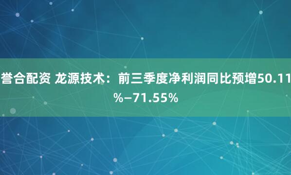 誉合配资 龙源技术：前三季度净利润同比预增50.11%—71.55%