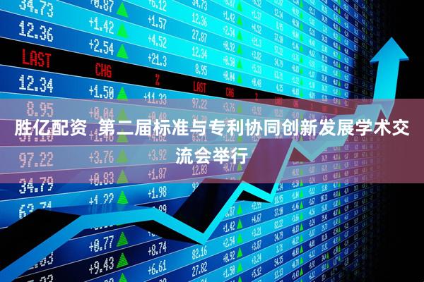 胜亿配资  第二届标准与专利协同创新发展学术交流会举行