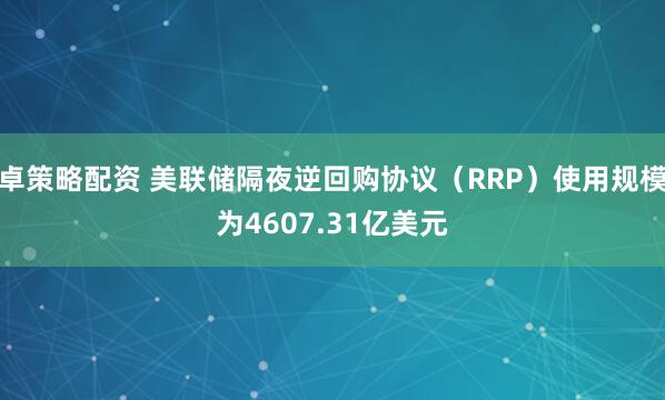 卓策略配资 美联储隔夜逆回购协议（RRP）使用规模为4607.31亿美元